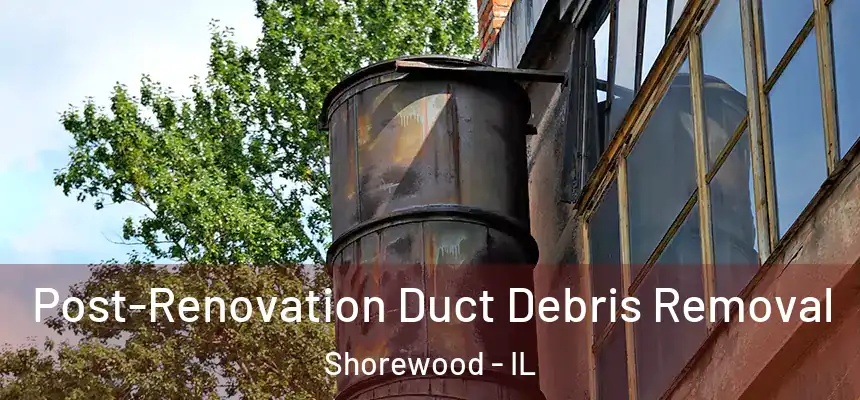  Post-Renovation Duct Debris Removal Shorewood - IL